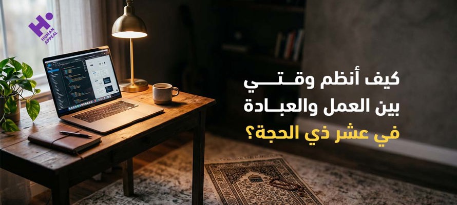 كيف أنظم وقتي بين العمل والعبادة في عشر ذي الحجة؟