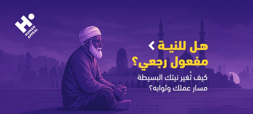 هل للنية مفعول رجعي؟ كيف تُغير نيتك البسيطة مسار عملك وثوابه؟