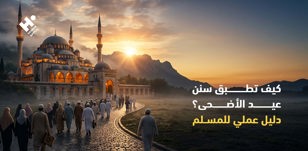 كيف تطبق سنن عيد الأضحى؟ دليل عملي للمسلم