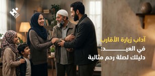 آداب زيارة الأقارب في العيد: دليلك لصلة رحم مثالية