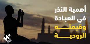 القيمة الروحية للنذر: أهميته في العبادة وأحكامه الشرعية