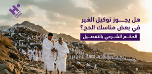 هل يجوز توكيل الغير في بعض مناسك الحج؟ الحكم الشرعي بالتفصيل