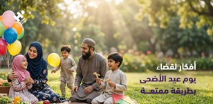 أفكار لقضاء يوم عيد الأضحى بطريقة ممتعة